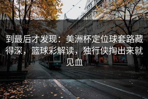到最后才发现：美洲杯定位球套路藏得深，篮球彩解读，独行侠掏出来就见血