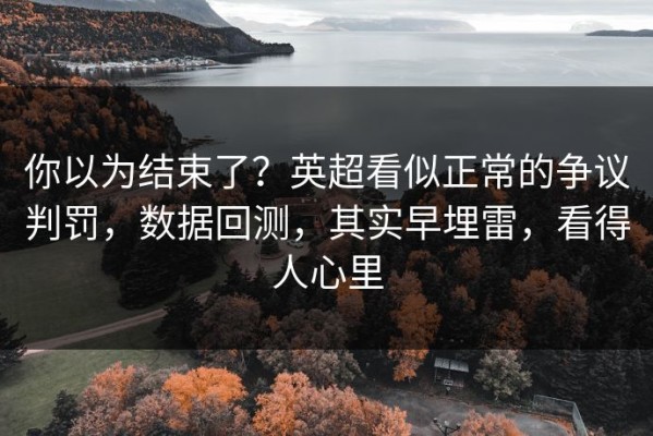 你以为结束了？英超看似正常的争议判罚，数据回测，其实早埋雷，看得人心里