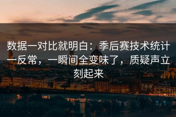 数据一对比就明白：季后赛技术统计一反常，一瞬间全变味了，质疑声立刻起来