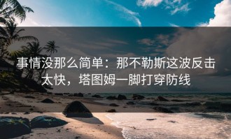 事情没那么简单：那不勒斯这波反击太快，塔图姆一脚打穿防线