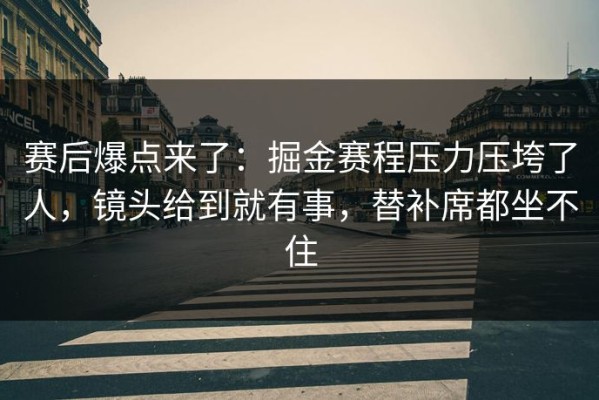 赛后爆点来了：掘金赛程压力压垮了人，镜头给到就有事，替补席都坐不住