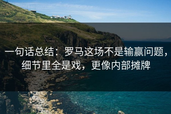 一句话总结：罗马这场不是输赢问题，细节里全是戏，更像内部摊牌