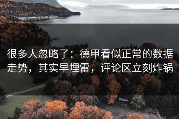 很多人忽略了：德甲看似正常的数据走势，其实早埋雷，评论区立刻炸锅