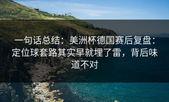一句话总结：美洲杯德国赛后复盘：定位球套路其实早就埋了雷，背后味道不对