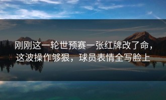 刚刚这一轮世预赛一张红牌改了命，这波操作够狠，球员表情全写脸上