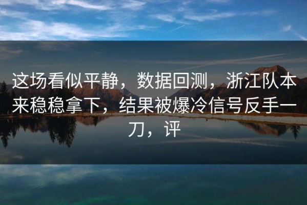 这场看似平静，数据回测，浙江队本来稳稳拿下，结果被爆冷信号反手一刀，评