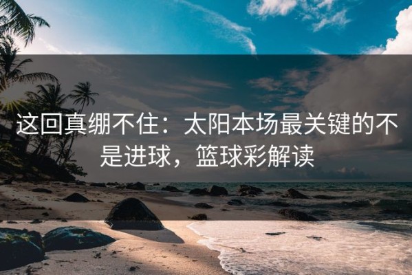这回真绷不住：太阳本场最关键的不是进球，篮球彩解读