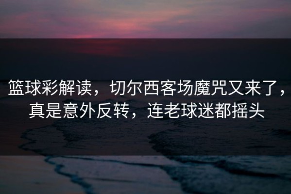 篮球彩解读，切尔西客场魔咒又来了，真是意外反转，连老球迷都摇头