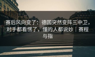 赛后风向变了：德国突然变阵三中卫，对手都看愣了，懂的人都说妙｜赛程与指