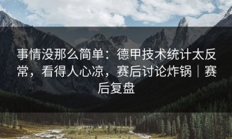 事情没那么简单：德甲技术统计太反常，看得人心凉，赛后讨论炸锅｜赛后复盘
