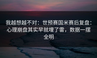 我越想越不对：世预赛国米赛后复盘：心理崩盘其实早就埋了雷，数据一摆全明