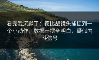 看完我沉默了：德比战镜头捕捉到一个小动作，数据一摆全明白，疑似内斗信号