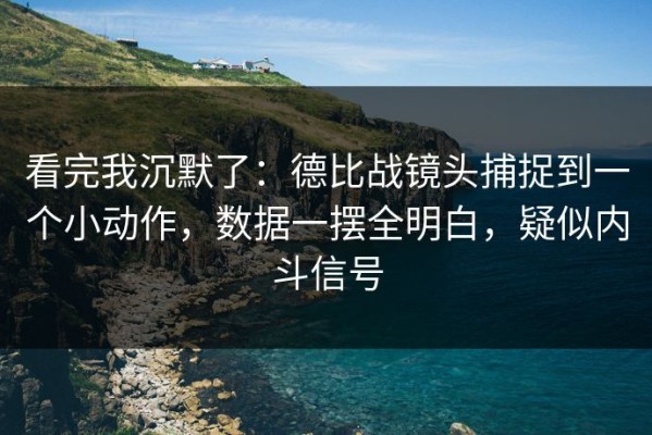 看完我沉默了：德比战镜头捕捉到一个小动作，数据一摆全明白，疑似内斗信号