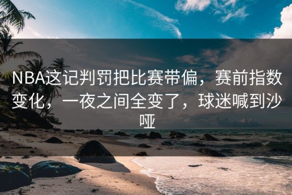 NBA这记判罚把比赛带偏，赛前指数变化，一夜之间全变了，球迷喊到沙哑