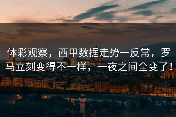 体彩观察，西甲数据走势一反常，罗马立刻变得不一样，一夜之间全变了！