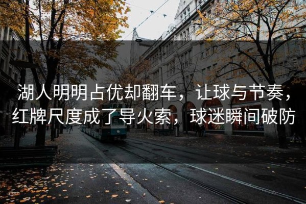 湖人明明占优却翻车，让球与节奏，红牌尺度成了导火索，球迷瞬间破防
