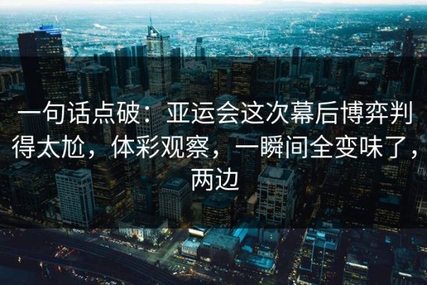 一句话点破：亚运会这次幕后博弈判得太尬，体彩观察，一瞬间全变味了，两边