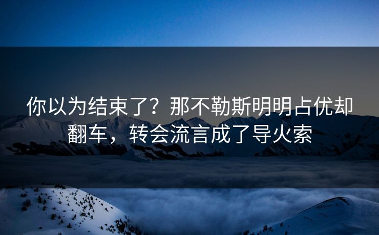 你以为结束了？那不勒斯明明占优却翻车，转会流言成了导火索