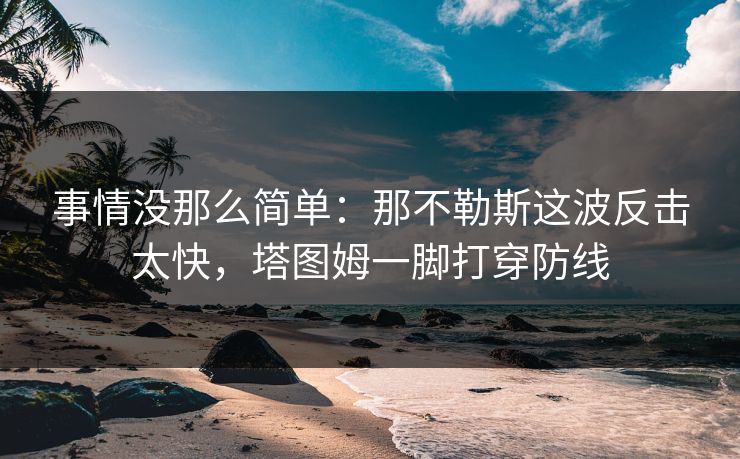 事情没那么简单：那不勒斯这波反击太快，塔图姆一脚打穿防线
