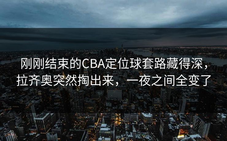刚刚结束的CBA定位球套路藏得深，拉齐奥突然掏出来，一夜之间全变了