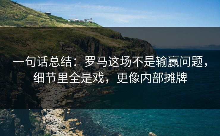 一句话总结：罗马这场不是输赢问题，细节里全是戏，更像内部摊牌