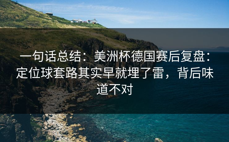 一句话总结：美洲杯德国赛后复盘：定位球套路其实早就埋了雷，背后味道不对