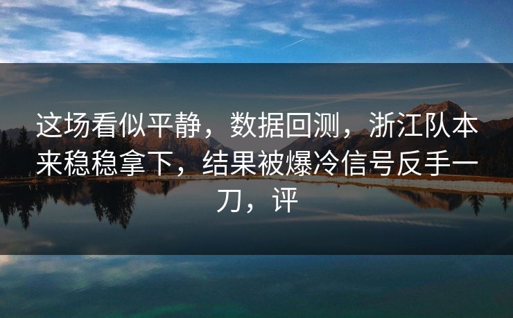 这场看似平静，数据回测，浙江队本来稳稳拿下，结果被爆冷信号反手一刀，评