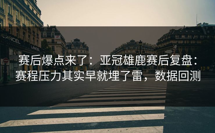 赛后爆点来了：亚冠雄鹿赛后复盘：赛程压力其实早就埋了雷，数据回测