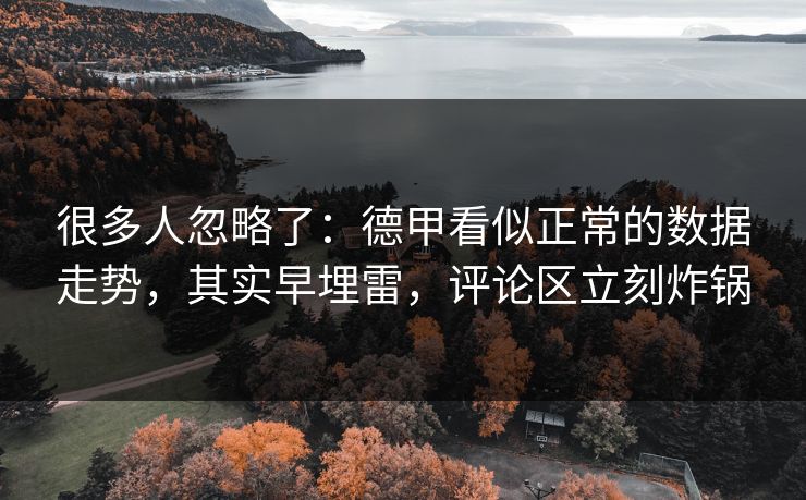 很多人忽略了：德甲看似正常的数据走势，其实早埋雷，评论区立刻炸锅