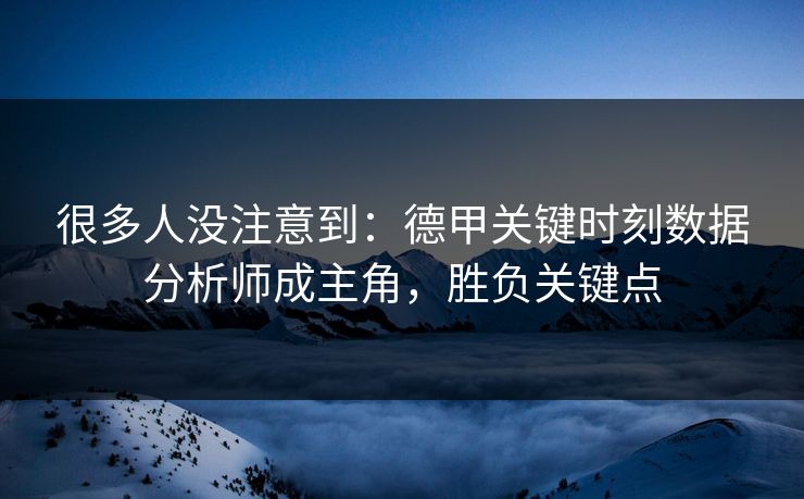 很多人没注意到：德甲关键时刻数据分析师成主角，胜负关键点