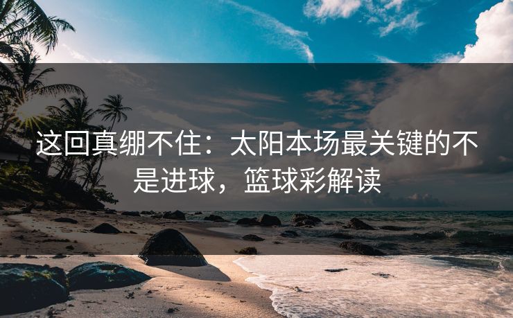 这回真绷不住：太阳本场最关键的不是进球，篮球彩解读