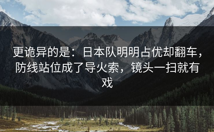 更诡异的是：日本队明明占优却翻车，防线站位成了导火索，镜头一扫就有戏