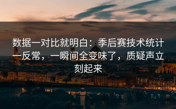 数据一对比就明白：季后赛技术统计一反常，一瞬间全变味了，质疑声立刻起来