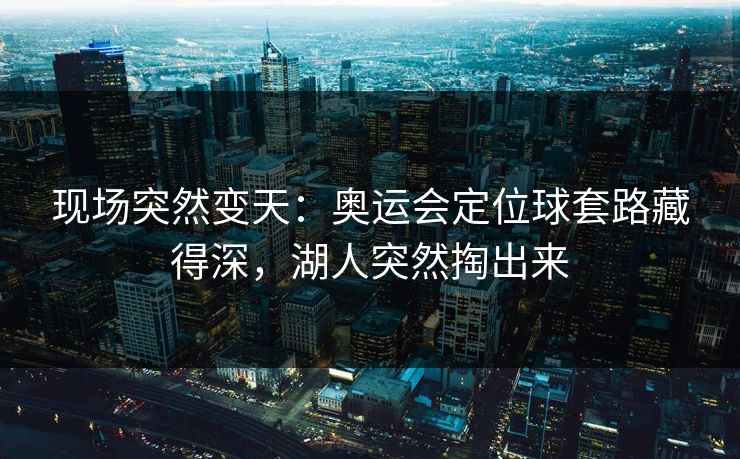 现场突然变天：奥运会定位球套路藏得深，湖人突然掏出来