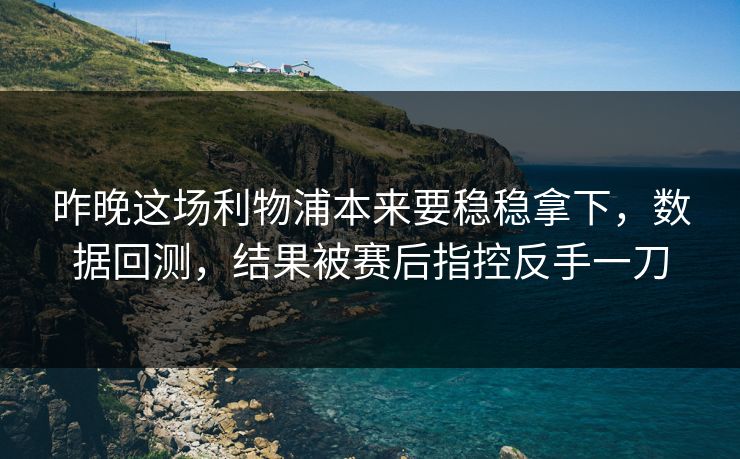 昨晚这场利物浦本来要稳稳拿下，数据回测，结果被赛后指控反手一刀