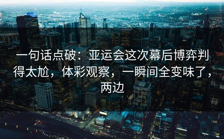 一句话点破：亚运会这次幕后博弈判得太尬，体彩观察，一瞬间全变味了，两边