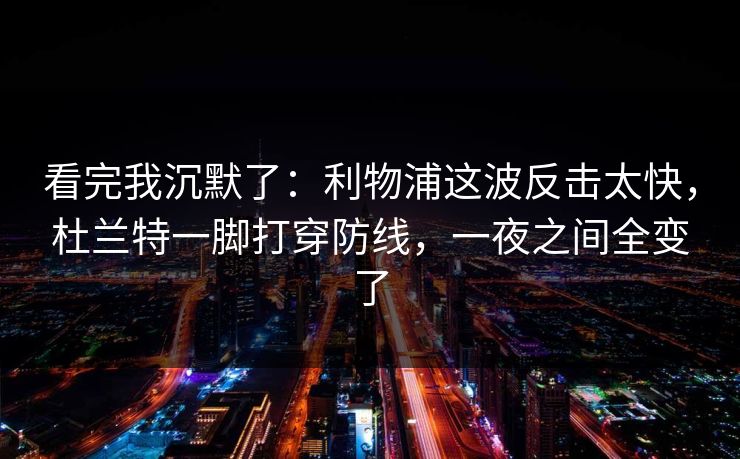 看完我沉默了：利物浦这波反击太快，杜兰特一脚打穿防线，一夜之间全变了