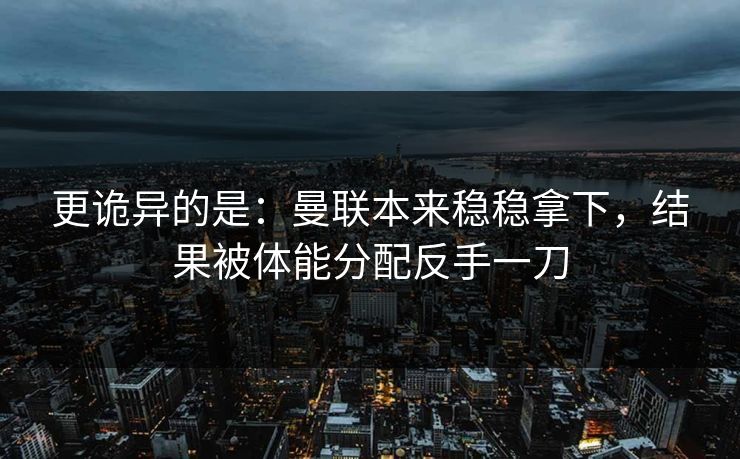 更诡异的是：曼联本来稳稳拿下，结果被体能分配反手一刀