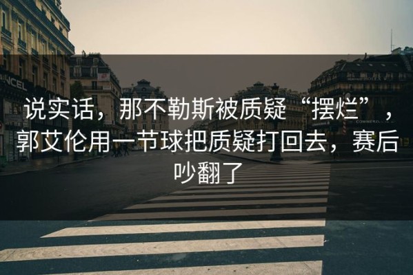说实话，那不勒斯被质疑“摆烂”，郭艾伦用一节球把质疑打回去，赛后吵翻了