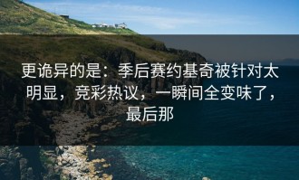 更诡异的是：季后赛约基奇被针对太明显，竞彩热议，一瞬间全变味了，最后那