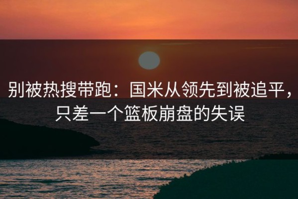 别被热搜带跑：国米从领先到被追平，只差一个篮板崩盘的失误