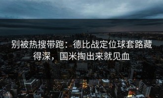 别被热搜带跑：德比战定位球套路藏得深，国米掏出来就见血