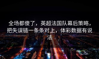 全场都傻了，英超法国队幕后策略，把失误链一条条对上，体彩数据有说法