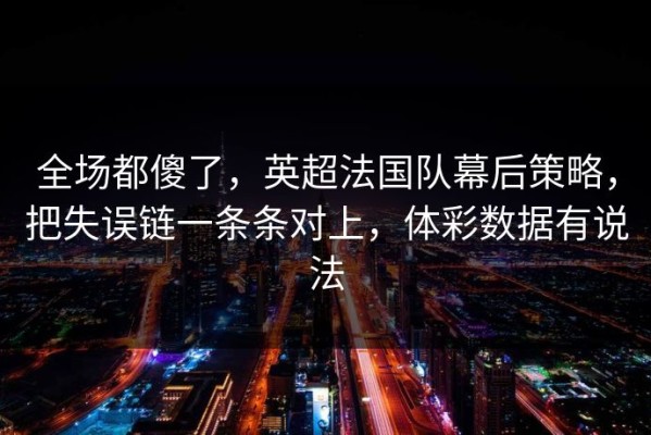 全场都傻了，英超法国队幕后策略，把失误链一条条对上，体彩数据有说法