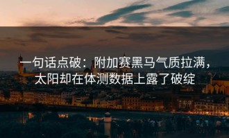 一句话点破：附加赛黑马气质拉满，太阳却在体测数据上露了破绽