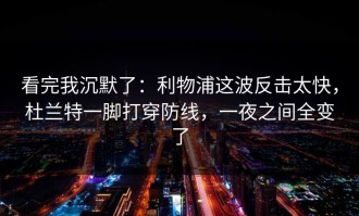 看完我沉默了：利物浦这波反击太快，杜兰特一脚打穿防线，一夜之间全变了