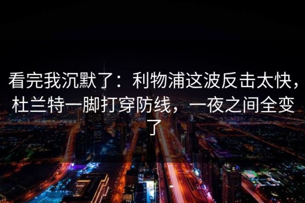 看完我沉默了：利物浦这波反击太快，杜兰特一脚打穿防线，一夜之间全变了
