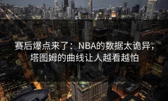 赛后爆点来了：NBA的数据太诡异，塔图姆的曲线让人越看越怕
