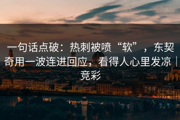一句话点破：热刺被喷“软”，东契奇用一波连进回应，看得人心里发凉｜竞彩