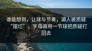 谁能想到，让球与节奏，湖人被质疑“摆烂”，字母哥用一节球把质疑打回去